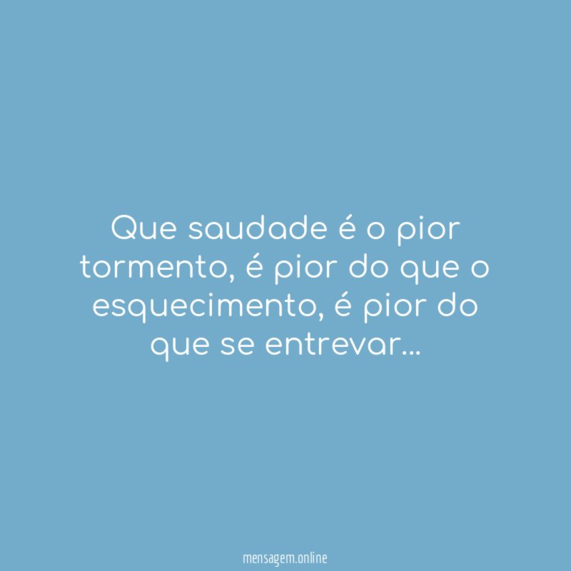 Que saudade é o pior tormento