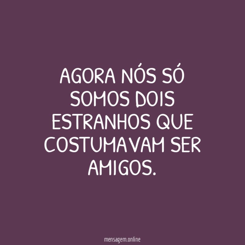 Agora nós só somos dois estranhos que costumavam ser amigos