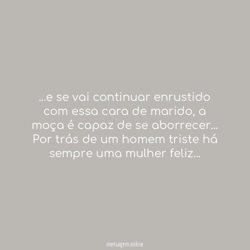 e se vai continuar enrustido com essa cara de marido