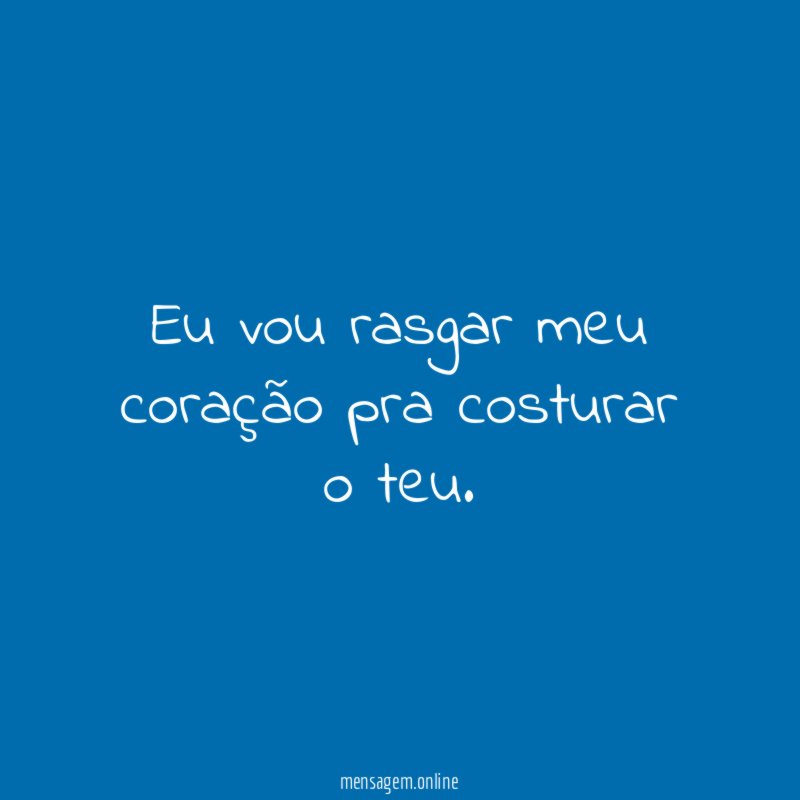 Eu vou rasgar meu coração pra costurar o teu