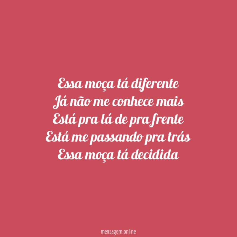 Essa moça tá diferente Já não me conhece mais Está