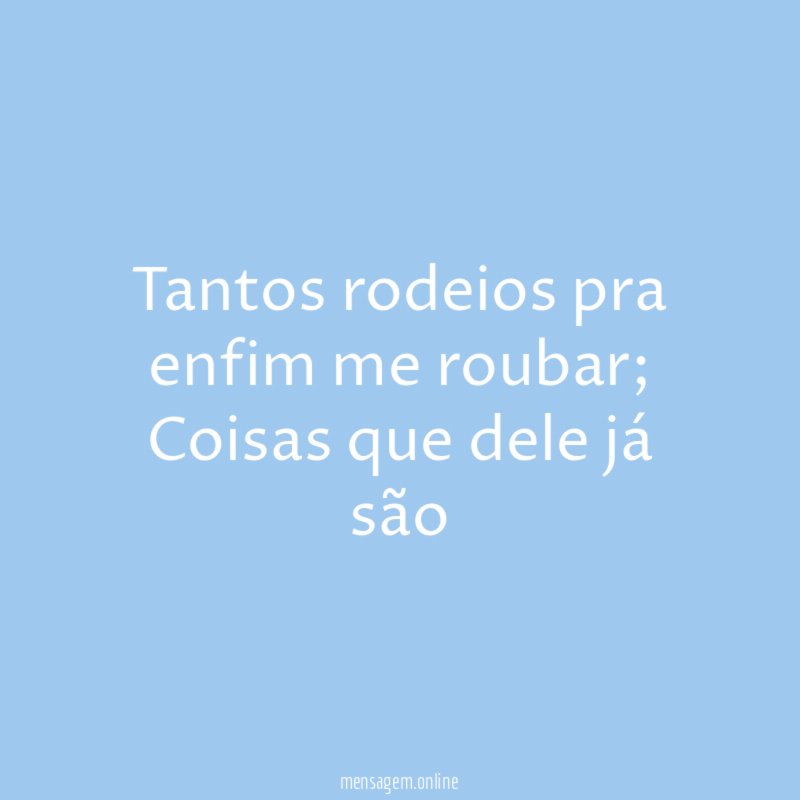 Tantos rodeios pra enfim me roubar