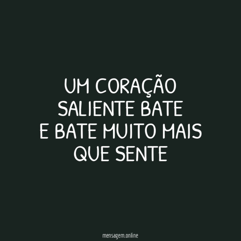 Um coração saliente bate E bate muito mais que sente