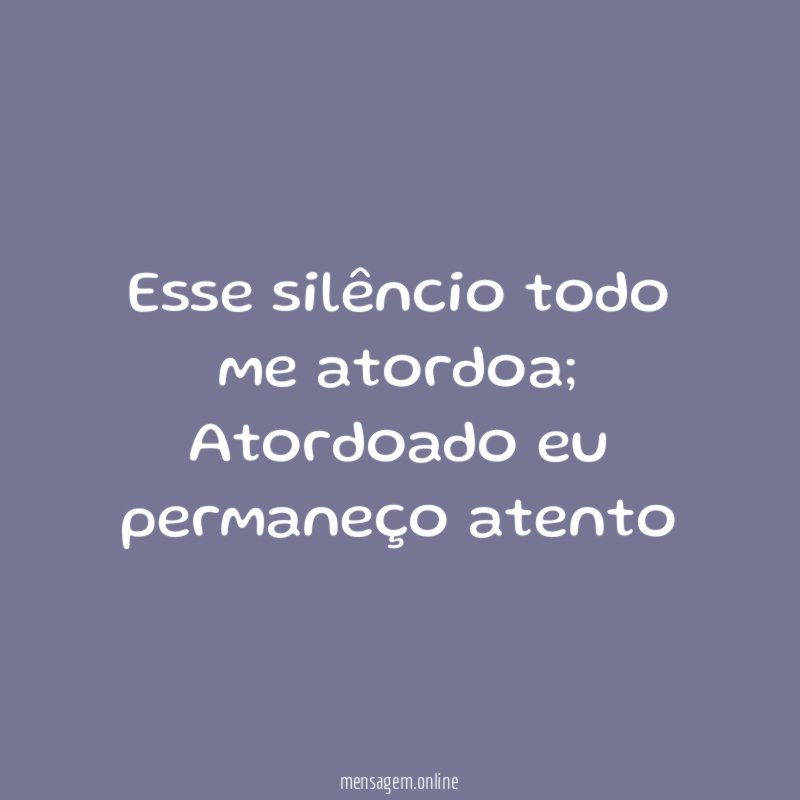 Esse silêncio todo me atordoa