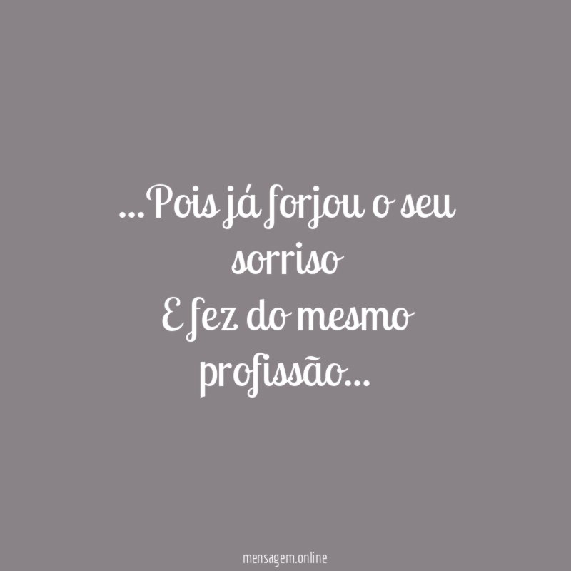 Pois já forjou o seu sorriso E fez do mesmo profissão
