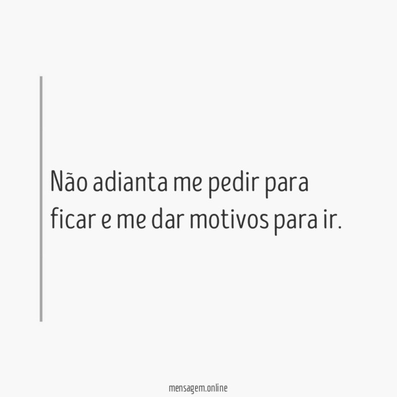 Não adianta me pedir para ficar e me