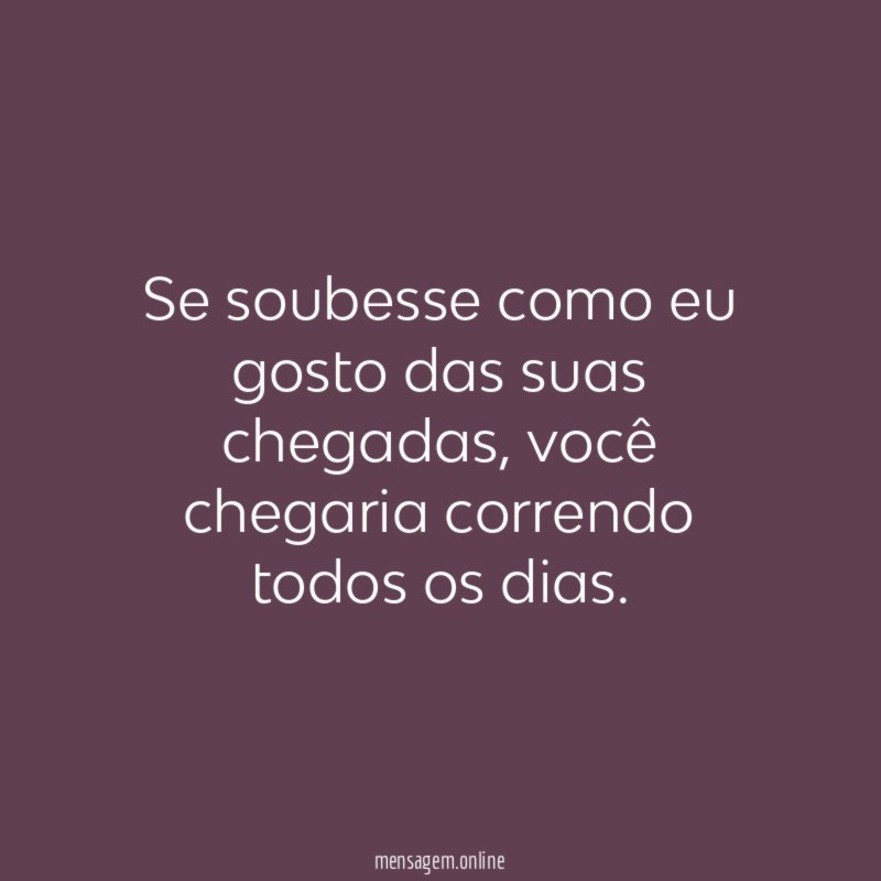 Se soubesse como eu gosto das suas chegadas