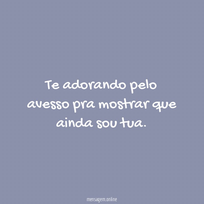 Te adorando pelo avesso pra mostrar que ainda sou tua