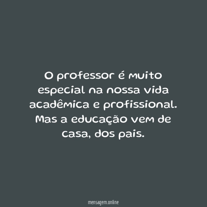 O professor é muito especial na nossa vida acadêmica e profissional