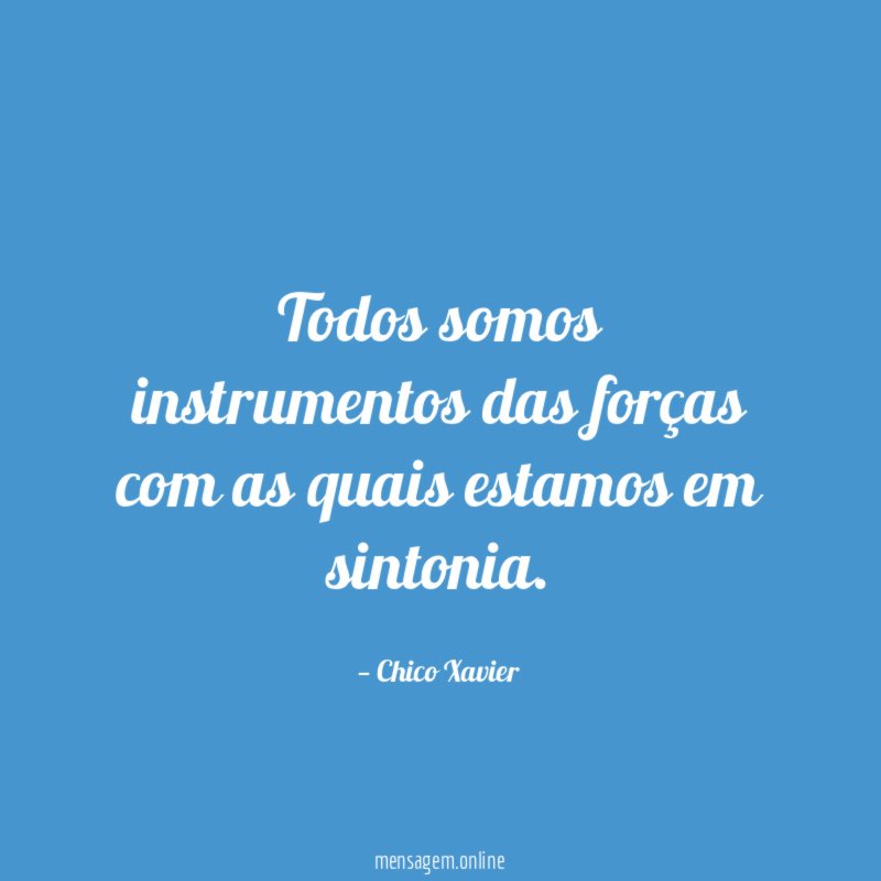 Todos somos instrumentos das forças com as quais estamos em sintonia