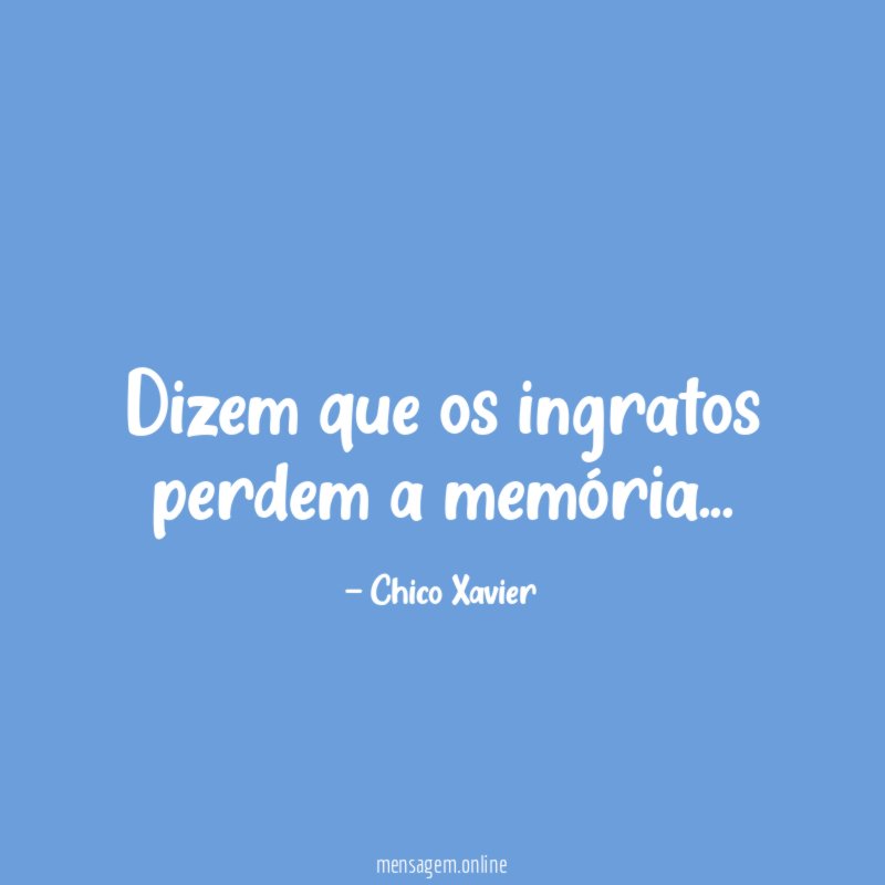 Dizem que os ingratos perdem a memória