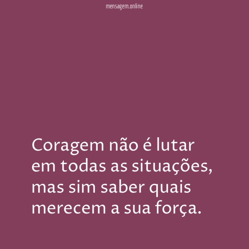 Coragem não é lutar em todas as situações