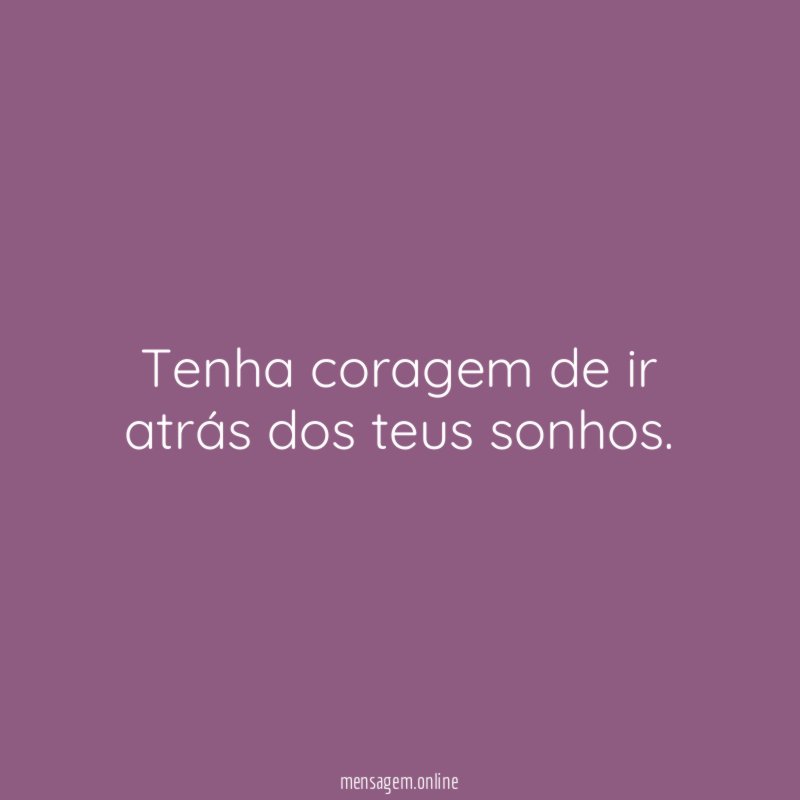 Tenha coragem de ir atrás dos teus sonhos