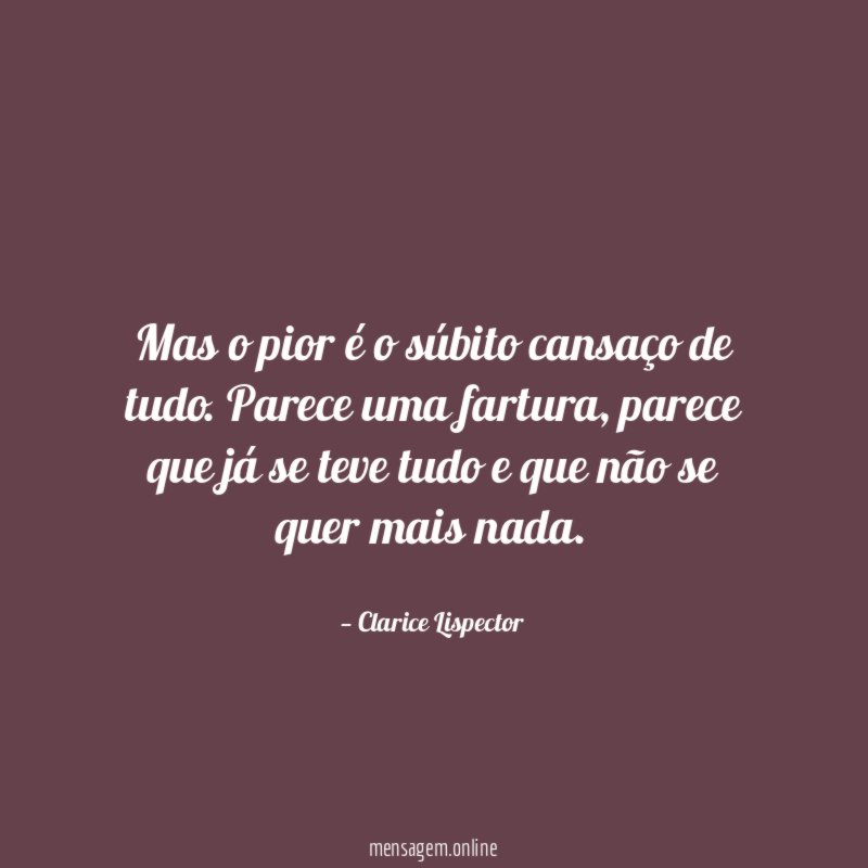 Mas o pior é o súbito cansaço de tudo