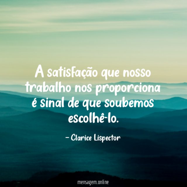 A satisfação que nosso trabalho nos proporciona é