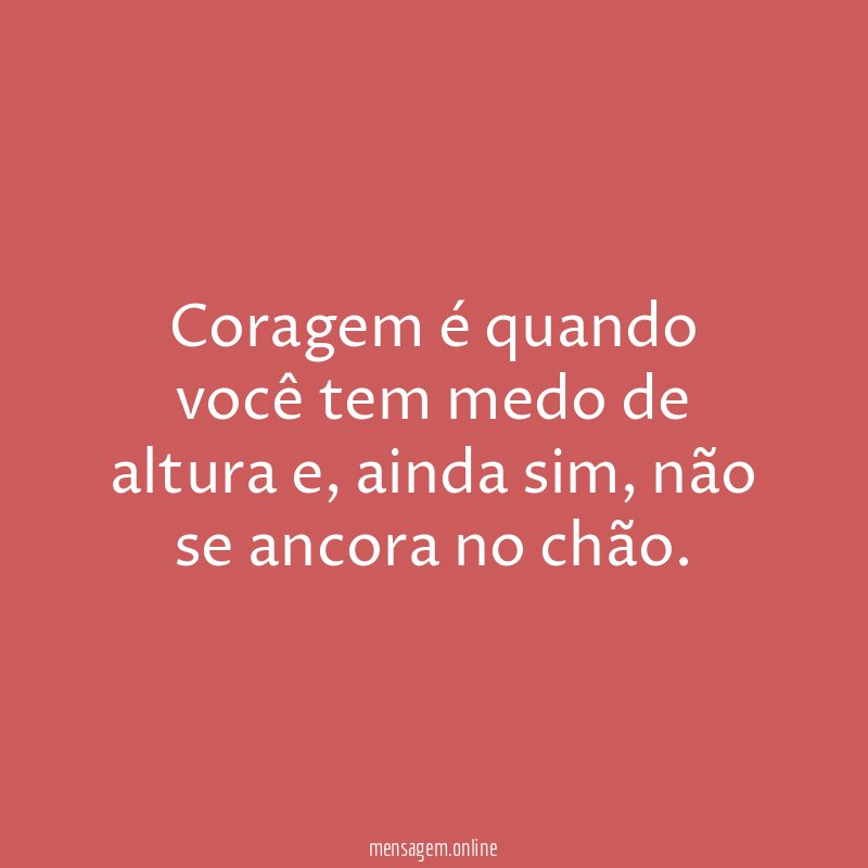 Coragem é quando você tem medo de altura
