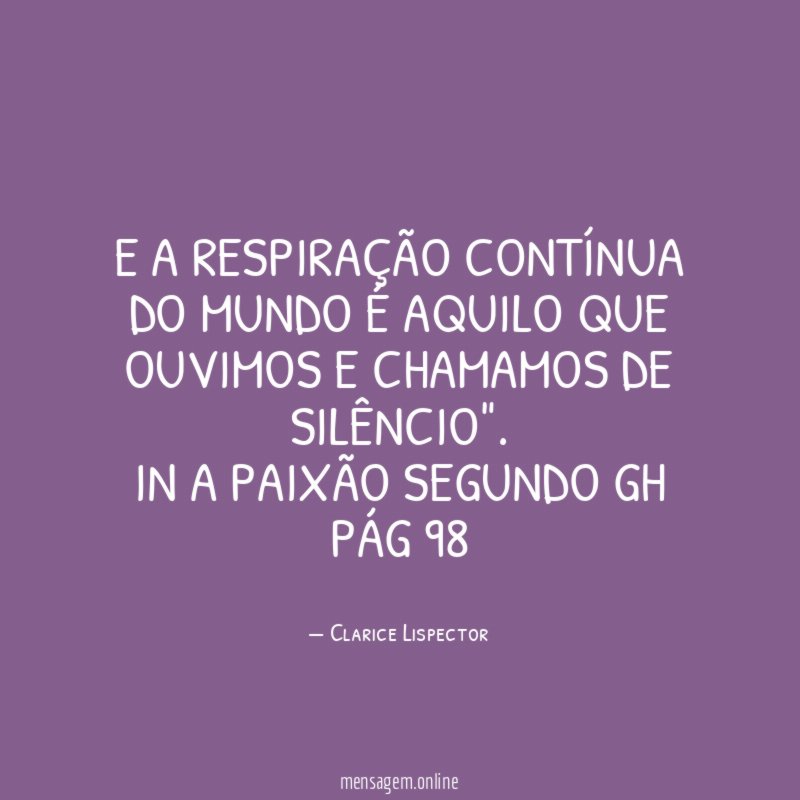 "e a respiração contínua do mundo é aquilo que ouvimos e chamamos de silêncio".
