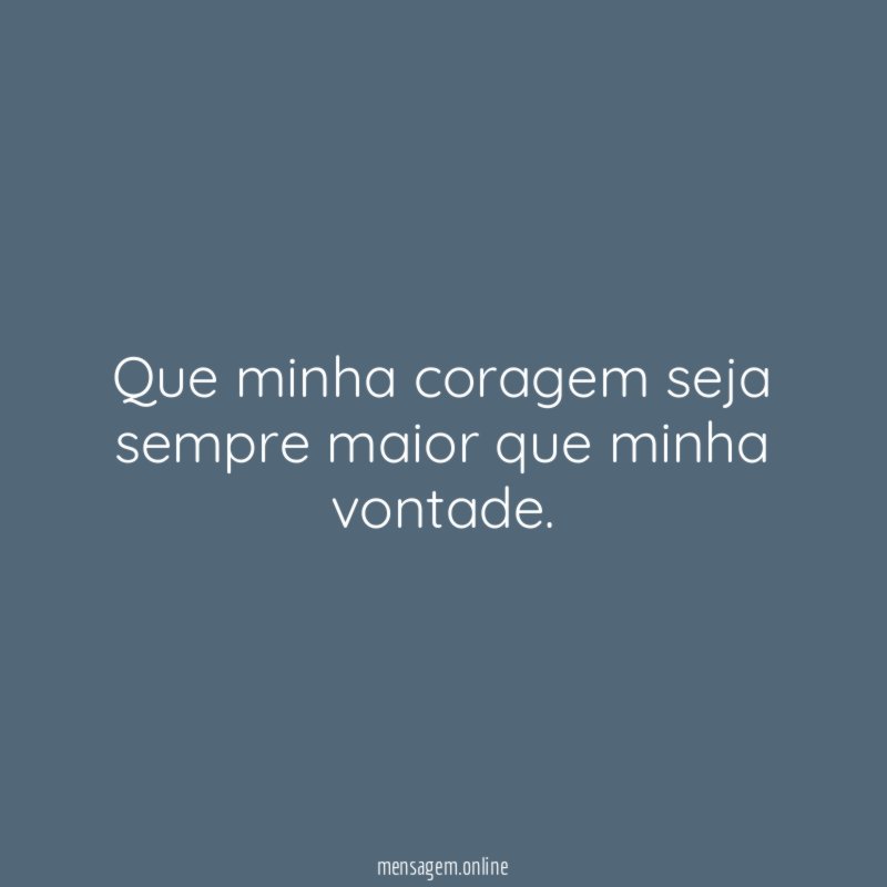 Que minha coragem seja sempre maior que minha vontade