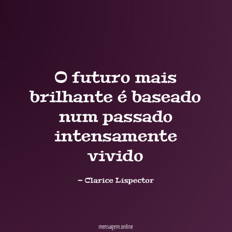 O futuro mais brilhante é baseado num passado intensamente vivido