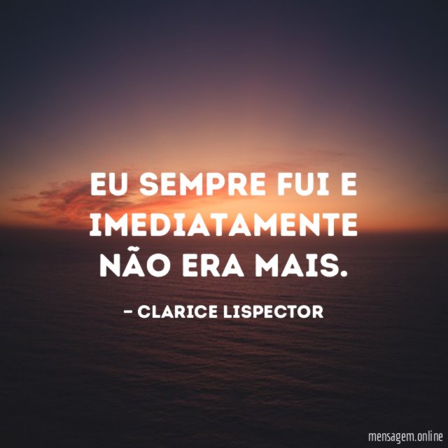 Eu sempre fui e imediatamente não era mais