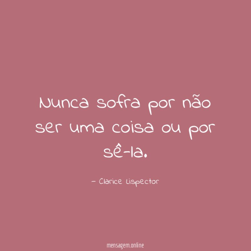 Nunca sofra por não ser uma coisa ou por sê-la