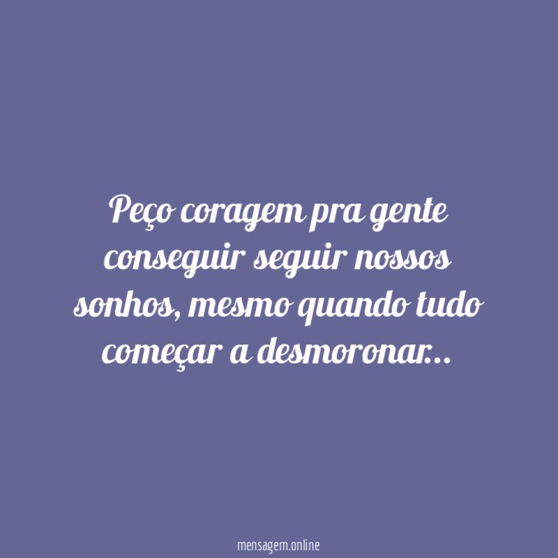 Peço coragem pra gente conseguir seguir nossos sonhos