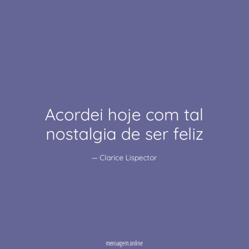 Acordei hoje com tal nostalgia de ser feliz