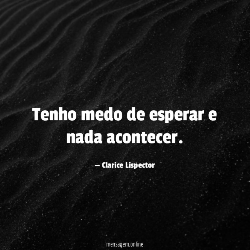 Tenho medo de esperar e nada acontecer