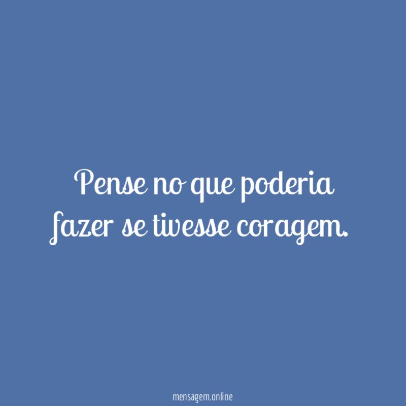 Pense no que poderia fazer se tivesse coragem
