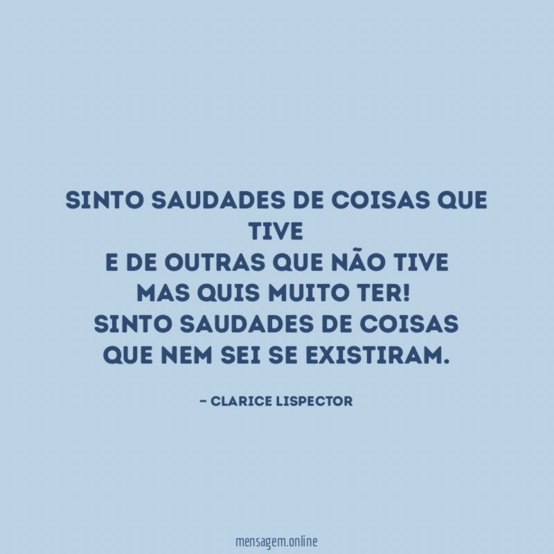 Sinto saudades de coisas que tive
e de outras que não tive
mas quis muito ter!
