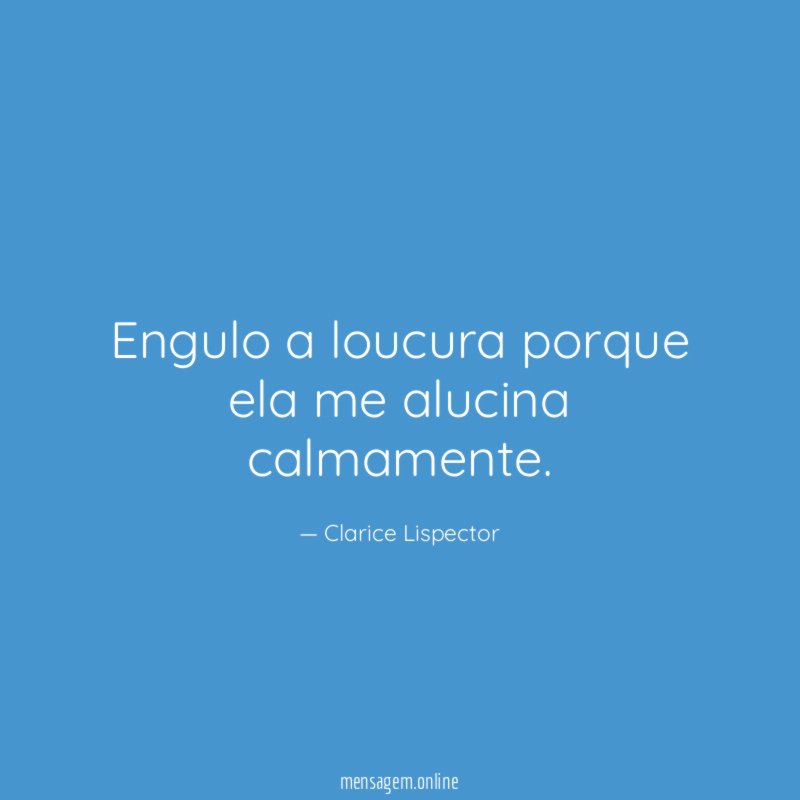 Engulo a loucura porque ela me alucina calmamente