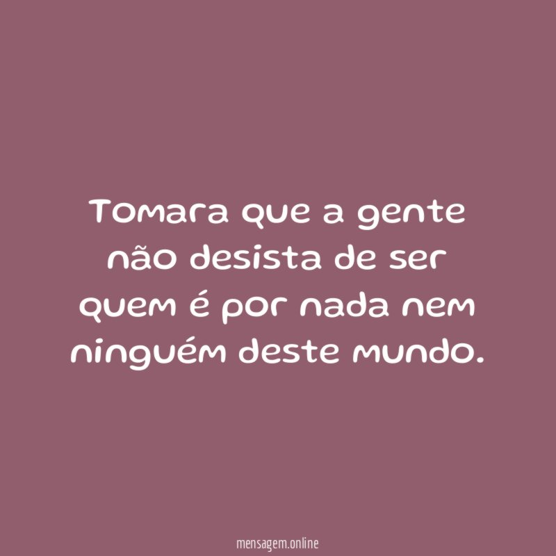 Tomara que a gente não desista de ser