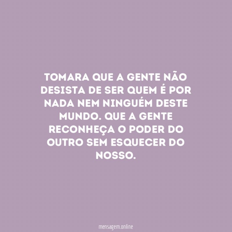 Tomara que a gente não desista de ser