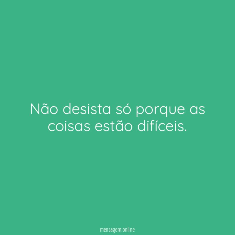 Não desista só porque as coisas estão difíceis