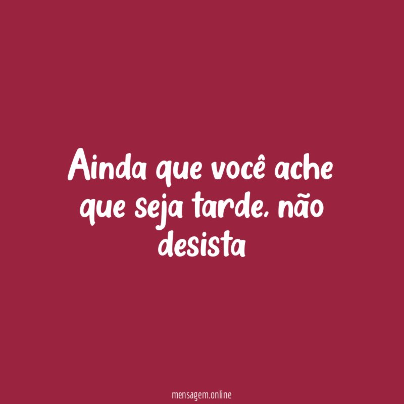 Ainda que você ache que seja tarde