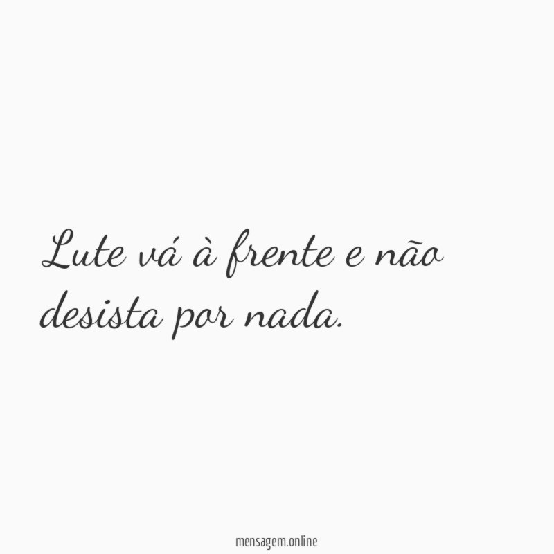 Lute vá à frente e não desista por nada