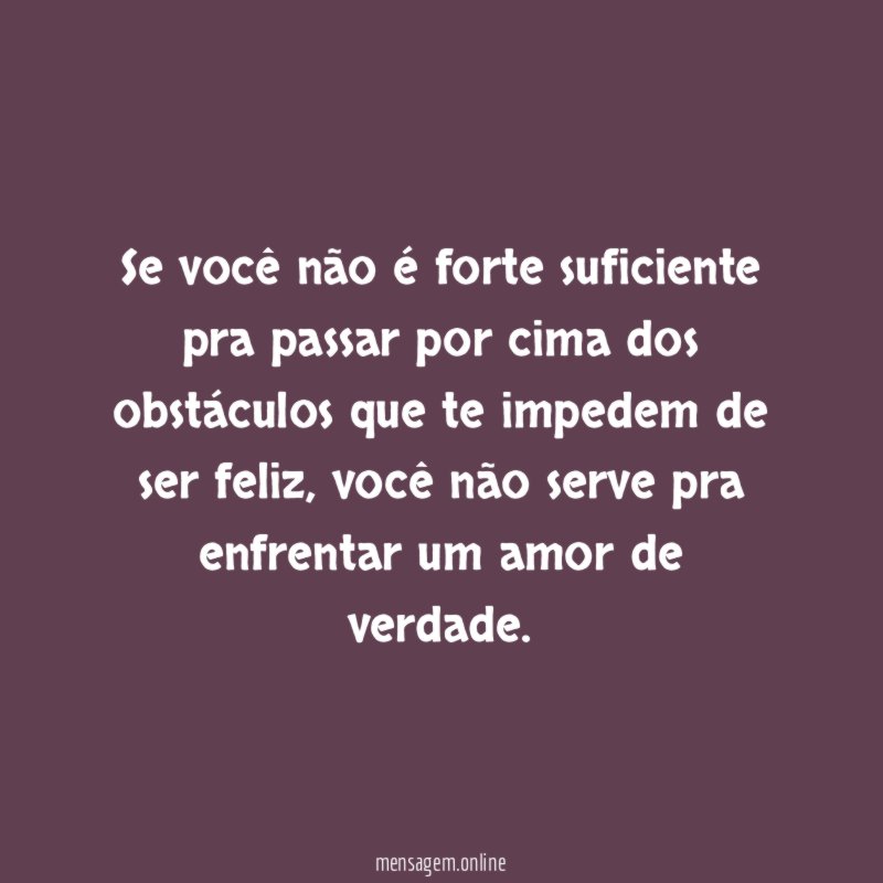 Se você não é forte suficiente pra passar
