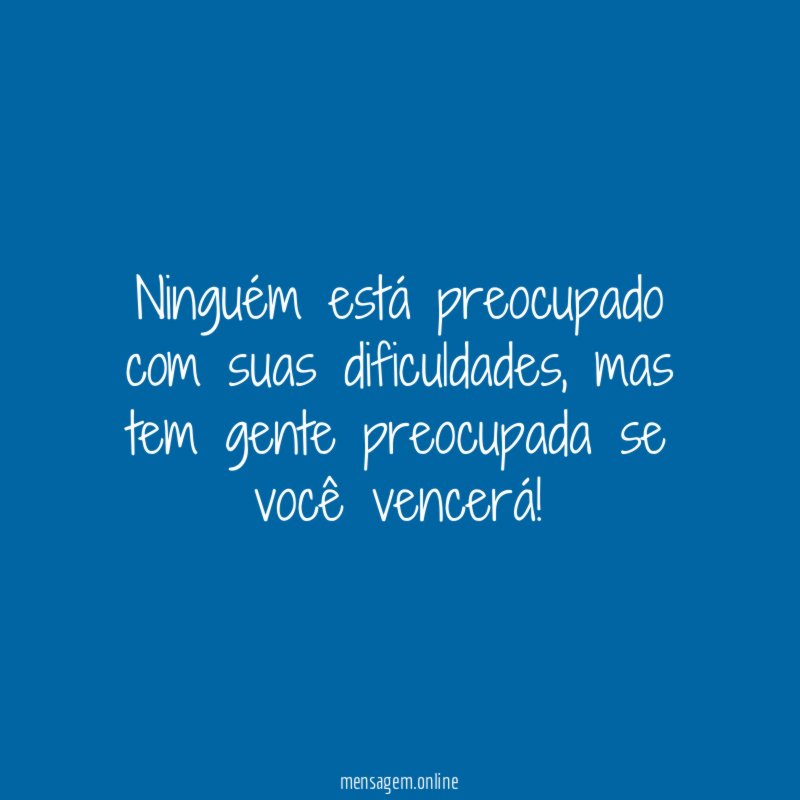 Ninguém está preocupado com suas dificuldades