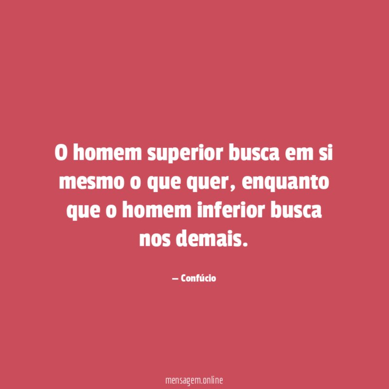 O homem superior busca em si mesmo o que quer