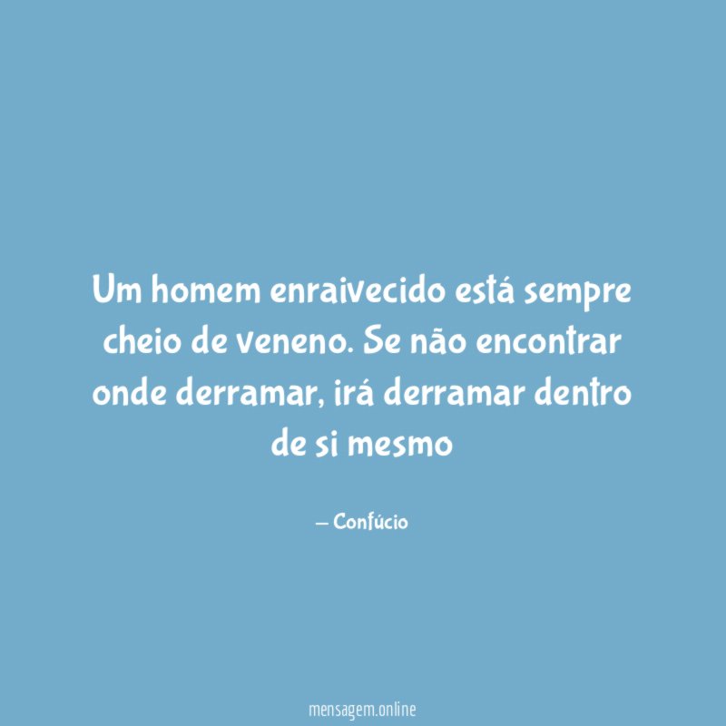 Um homem enraivecido está sempre cheio de veneno