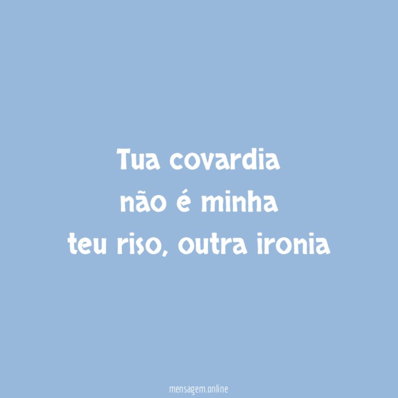 tua covardia não é minha teu riso