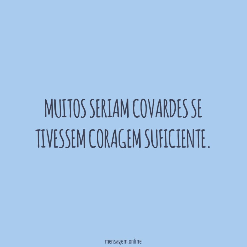 Muitos seriam covardes se tivessem coragem suficiente