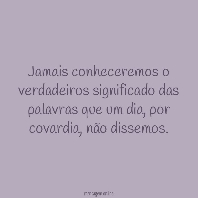 Jamais conheceremos o verdadeiros significado das palavras que um dia