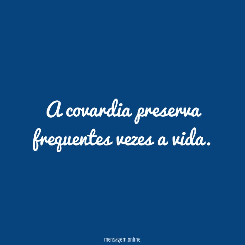 A covardia preserva frequentes vezes a vida