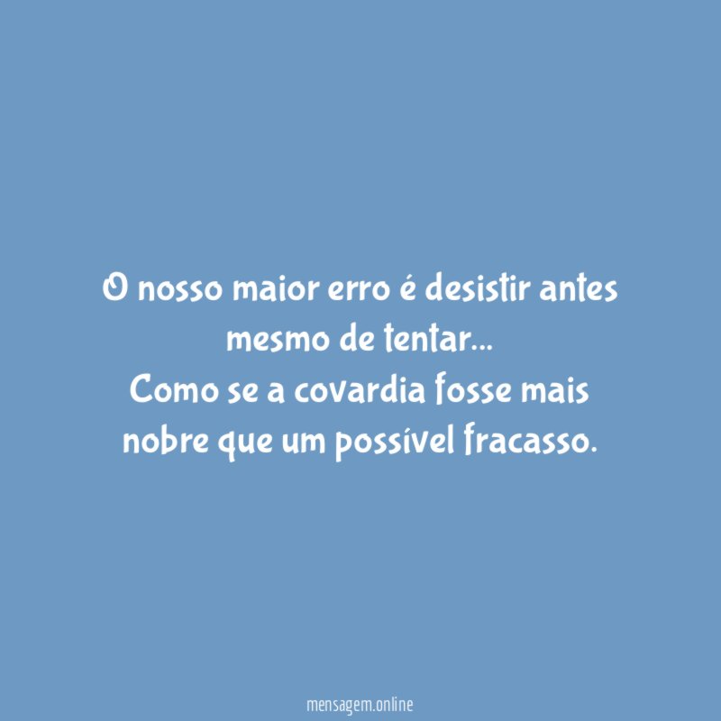 O nosso maior erro é desistir antes mesmo de tentar
