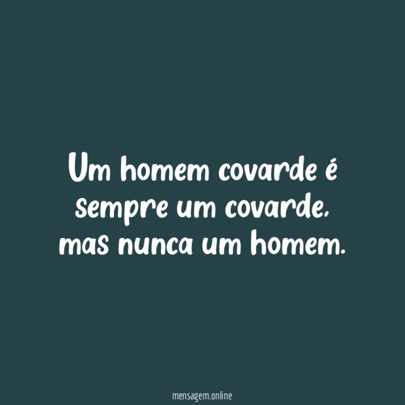 Um homem covarde é sempre um covarde