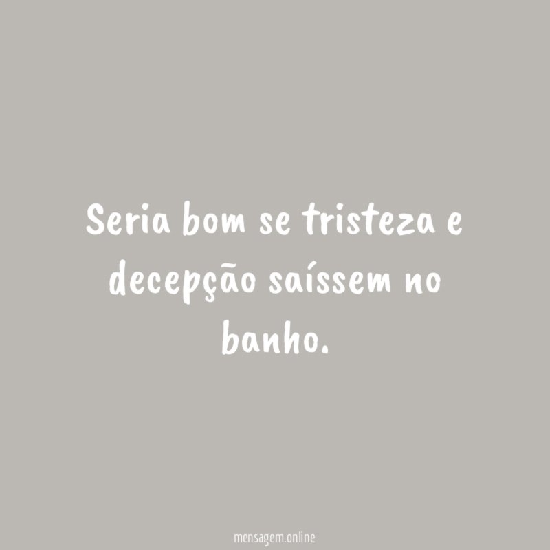 Seria bom se tristeza e decepção saíssem no banho