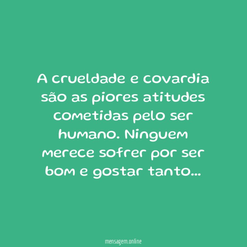 A crueldade e covardia são as piores atitudes