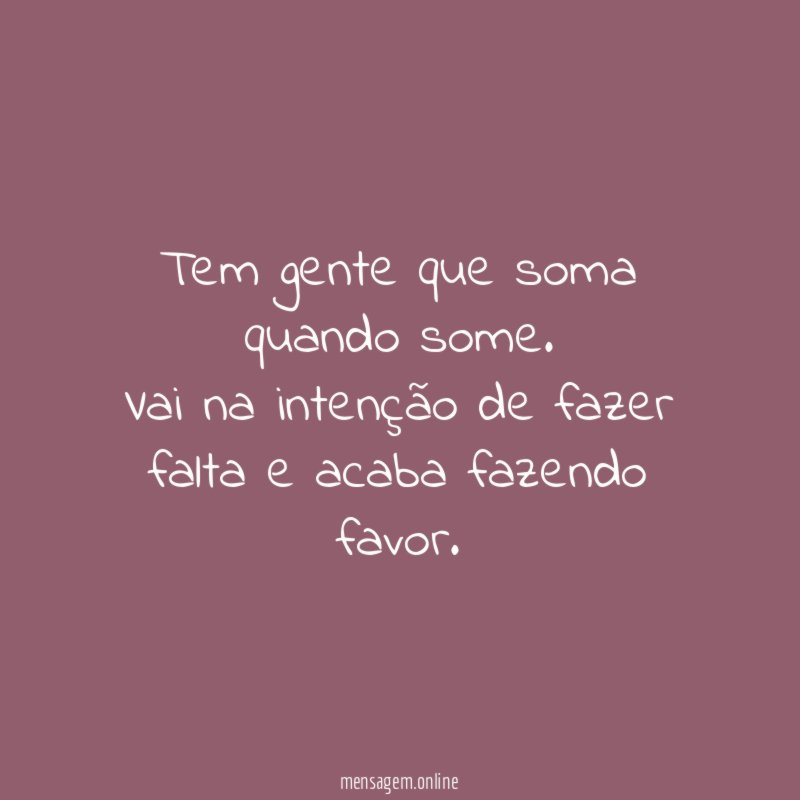 Tem gente que soma quando some