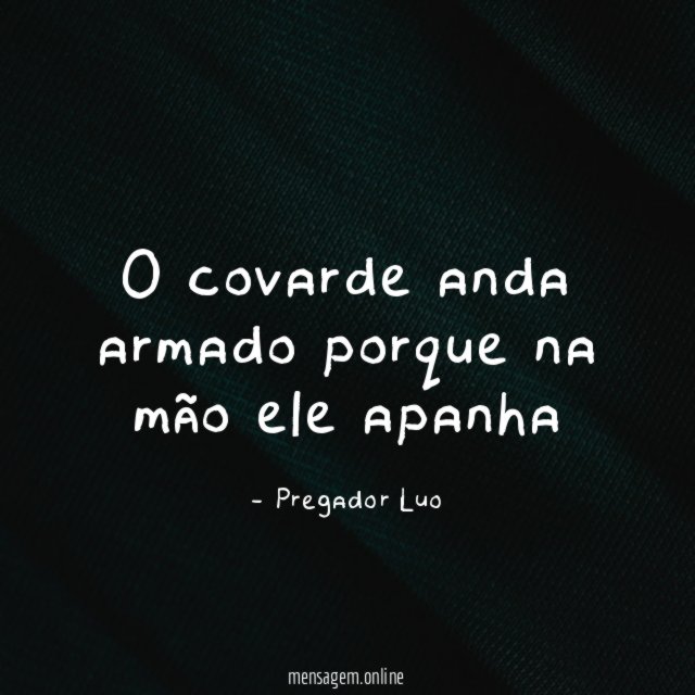 O covarde anda armado porque na mão ele apanha